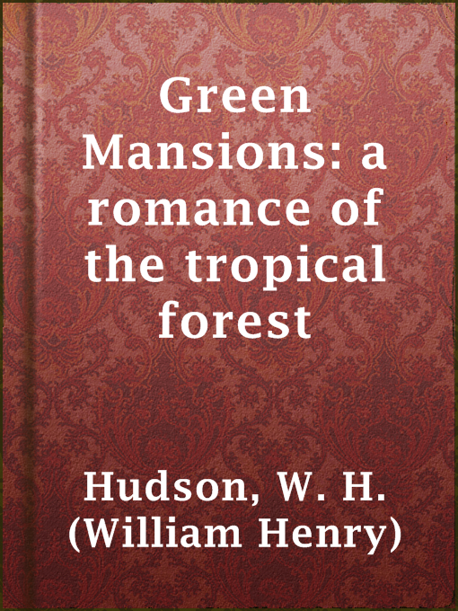 Title details for Green Mansions: a romance of the tropical forest by W. H. (William Henry) Hudson - Available